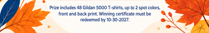Prize includes 48 Gildan 5000 T-shirts, up to 2 spot colors, front and back print. Winning certificate must be redeemed by 10-30-2027.